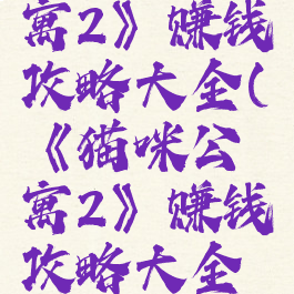 《猫咪公寓2》赚钱攻略大全(《猫咪公寓2》赚钱攻略大全下载)