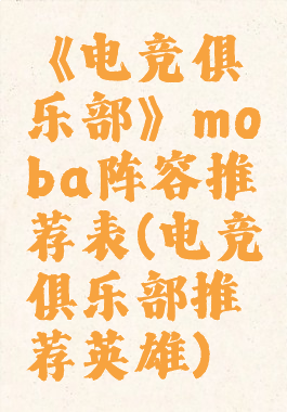 《电竞俱乐部》moba阵容推荐表(电竞俱乐部推荐英雄)