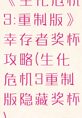 《生化危机3:重制版》幸存者奖杯攻略(生化危机3重制版隐藏奖杯)