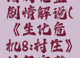 《生化危机8:村庄》结局完整剧情解说(《生化危机8:村庄》结局完整剧情解说视频)