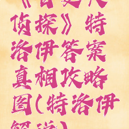 《百变大侦探》特洛伊答案真相攻略图(特洛伊解说)