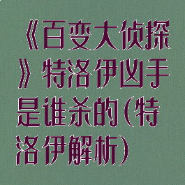 《百变大侦探》特洛伊凶手是谁杀的(特洛伊解析)