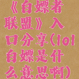 《白嫖者联盟》入口分享(lol白嫖是什么意思啊)