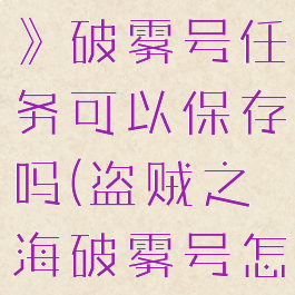 《盗贼之海》破雾号任务可以保存吗(盗贼之海破雾号怎么开始)