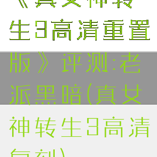 《真女神转生3高清重置版》评测:老派黑暗(真女神转生3高清复刻)