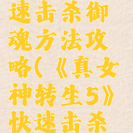《真女神转生5》快速击杀御魂方法攻略(《真女神转生5》快速击杀御魂方法攻略视频)
