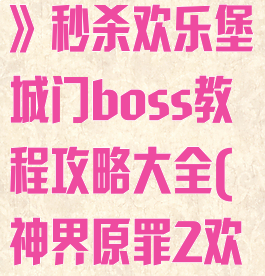 《神界:原罪2》秒杀欢乐堡城门boss教程攻略大全(神界原罪2欢乐堡)