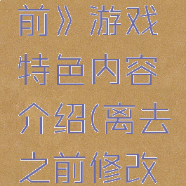 《离去之前》游戏特色内容介绍(离去之前修改器)