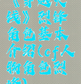 《穿越火线》烈锋角色基本介绍(cf人物角色烈峰)