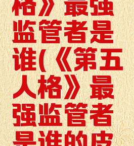 《第五人格》最强监管者是谁(《第五人格》最强监管者是谁的皮肤)