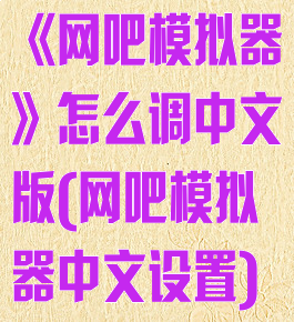 《网吧模拟器》怎么调中文版(网吧模拟器中文设置)