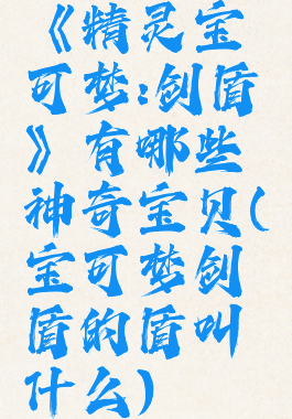 《精灵宝可梦:剑盾》有哪些神奇宝贝(宝可梦剑盾的盾叫什么)