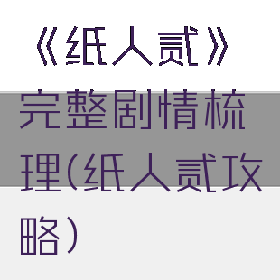 《纸人贰》完整剧情梳理(纸人贰攻略)