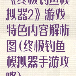 《终极钓鱼模拟器2》游戏特色内容解析图(终极钓鱼模拟器手游攻略)