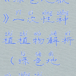 《绿色地狱》一次性种植植物解析(绿色地狱种植)