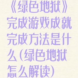 《绿色地狱》完成游戏成就完成方法是什么(绿色地狱怎么解读)