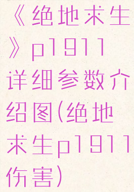 《绝地求生》p1911详细参数介绍图(绝地求生p1911伤害)