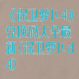 《保卫萝卜4》兑换码大全最新(保卫萝卜d4)