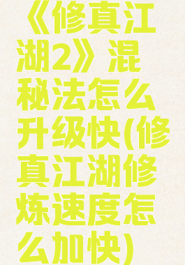 《修真江湖2》混沌秘法怎么升级快(修真江湖修炼速度怎么加快)