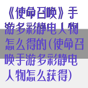 《使命召唤》手游多彩静电人物怎么得的(使命召唤手游多彩静电人物怎么获得)