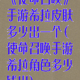 《使命召唤》手游希拉皮肤多少出一个(使命召唤手游希拉角色多少钱出)