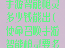 《使命召唤》手游智能枪灵多少钱能出(使命召唤手游智能枪灵要多少钱)