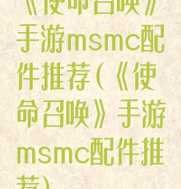 《使命召唤》手游msmc配件推荐(《使命召唤》手游msmc配件推荐)