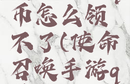 《使命召唤》手游q币怎么领不了(使命召唤手游q币怎么领取)