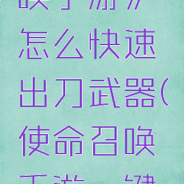 《使命召唤手游》怎么快速出刀武器(使命召唤手游一键出刀)