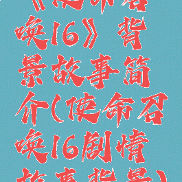 《使命召唤16》背景故事简介(使命召唤16剧情故事背景)