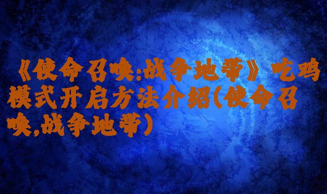 《使命召唤:战争地带》吃鸡模式开启方法介绍(使命召唤,战争地带)