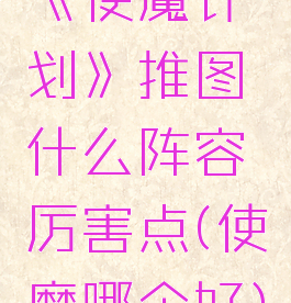 《使魔计划》推图什么阵容厉害点(使魔哪个好)