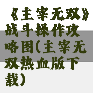 《主宰无双》战斗操作攻略图(主宰无双热血版下载)
