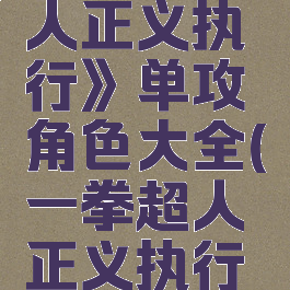 《一拳超人正义执行》单攻角色大全(一拳超人正义执行攻略)