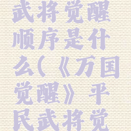 《万国觉醒》平民武将觉醒顺序是什么(《万国觉醒》平民武将觉醒顺序是什么)