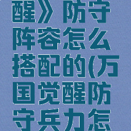 《万国觉醒》防守阵容怎么搭配的(万国觉醒防守兵力怎么算)
