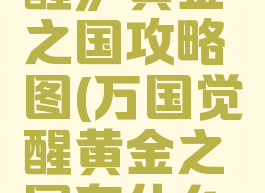 《万国觉醒》黄金之国攻略图(万国觉醒黄金之国有什么奖励)