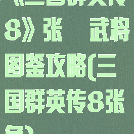 《三国群英传8》张郃武将图鉴攻略(三国群英传8张角)