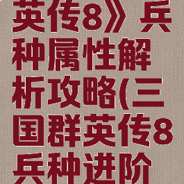 《三国群英传8》兵种属性解析攻略(三国群英传8兵种进阶图片)