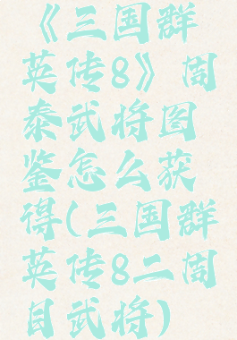 《三国群英传8》周泰武将图鉴怎么获得(三国群英传8二周目武将)