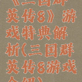 《三国群英传8》游戏特典解析(三国群英传8游戏介绍)