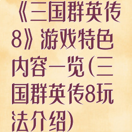 《三国群英传8》游戏特色内容一览(三国群英传8玩法介绍)