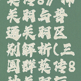 《三国群英传8》神关羽与普通关羽区别解析(三国群英传8神关羽厉害吗)