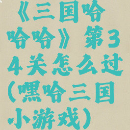 《三国哈哈哈》第34关怎么过(嘿哈三国小游戏)