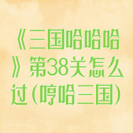 《三国哈哈哈》第38关怎么过(哼哈三国)