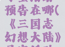 《三国志幻想大陆》寻宝活动预告在哪(《三国志幻想大陆》寻宝活动预告在哪看)