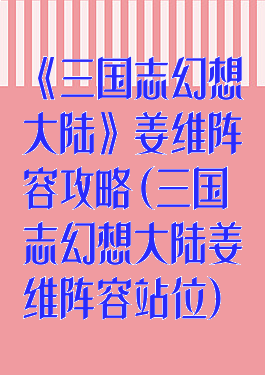 《三国志幻想大陆》姜维阵容攻略(三国志幻想大陆姜维阵容站位)