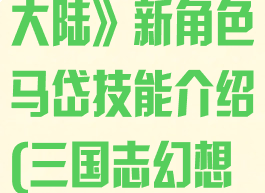《三国志幻想大陆》新角色马岱技能介绍(三国志幻想大陆马妹)