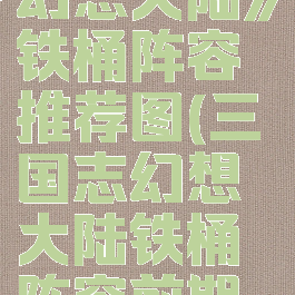 《三国志幻想大陆》铁桶阵容推荐图(三国志幻想大陆铁桶阵容前期百度贴吧)