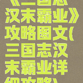 《三国志汉末霸业》攻略图文(三国志汉末霸业详细攻略)